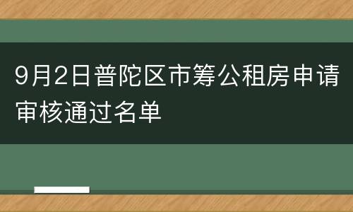 9月2日普陀区市筹公租房申请审核通过名单