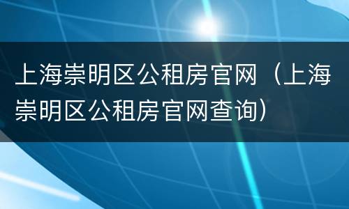 上海崇明区公租房官网（上海崇明区公租房官网查询）