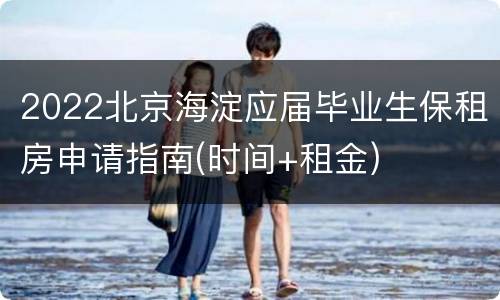 2022北京海淀应届毕业生保租房申请指南(时间+租金)