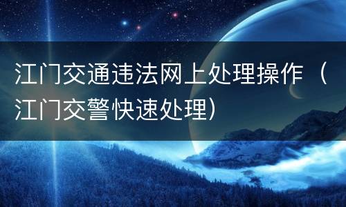 江门交通违法网上处理操作（江门交警快速处理）
