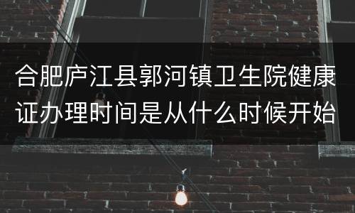 合肥庐江县郭河镇卫生院健康证办理时间是从什么时候开始