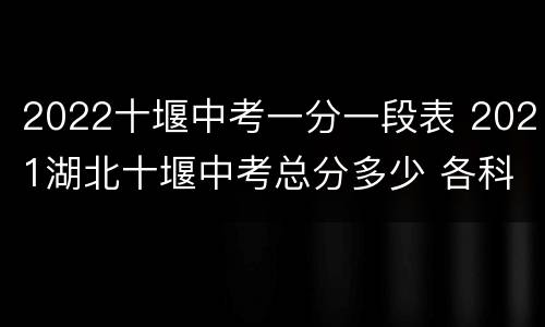 2022十堰中考一分一段表 2021湖北十堰中考总分多少 各科都是多少分