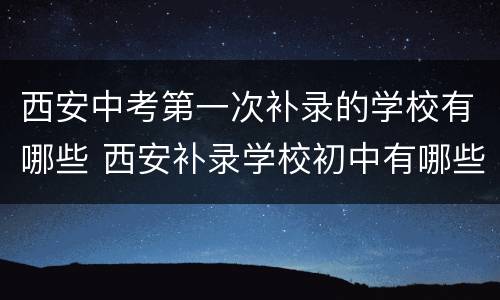 西安中考第一次补录的学校有哪些 西安补录学校初中有哪些学校