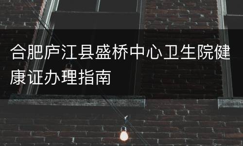 合肥庐江县盛桥中心卫生院健康证办理指南