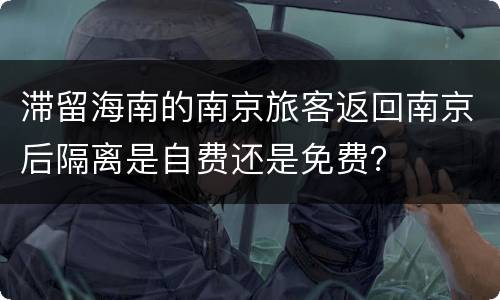 滞留海南的南京旅客返回南京后隔离是自费还是免费？