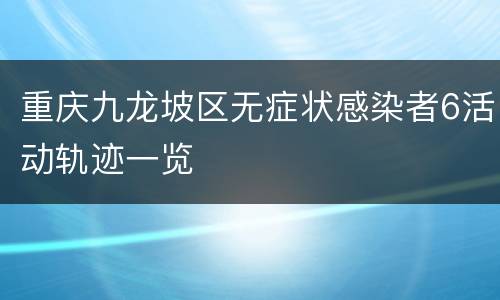 重庆九龙坡区无症状感染者6活动轨迹一览