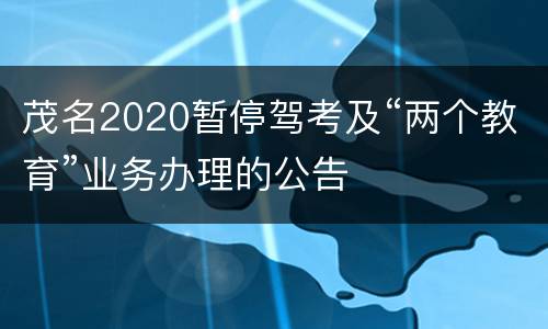 茂名2020暂停驾考及“两个教育”业务办理的公告