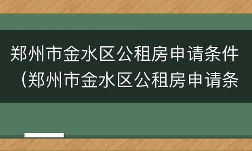 郑州市金水区公租房申请条件（郑州市金水区公租房申请条件是什么）