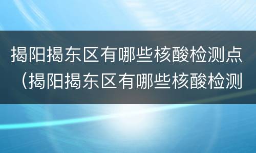 揭阳揭东区有哪些核酸检测点（揭阳揭东区有哪些核酸检测点呢）