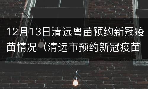 12月13日清远粤苗预约新冠疫苗情况（清远市预约新冠疫苗）
