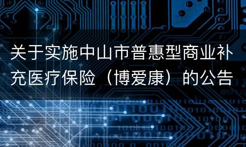 关于实施中山市普惠型商业补充医疗保险（博爱康）的公告原文