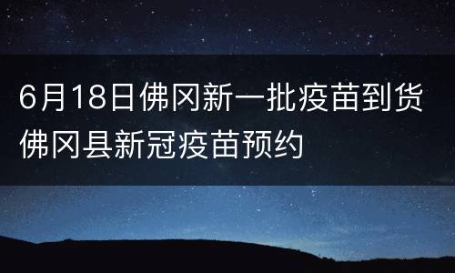 6月18日佛冈新一批疫苗到货 佛冈县新冠疫苗预约