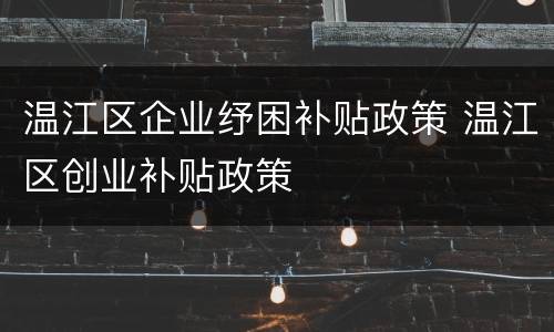 温江区企业纾困补贴政策 温江区创业补贴政策