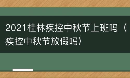 2021桂林疾控中秋节上班吗（疾控中秋节放假吗）
