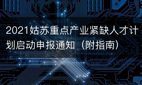 2021姑苏重点产业紧缺人才计划启动申报通知（附指南）