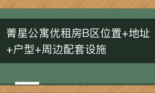 菁星公寓优租房B区位置+地址+户型+周边配套设施