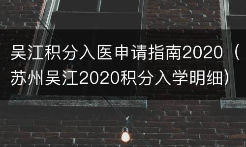 吴江积分入医申请指南2020（苏州吴江2020积分入学明细）