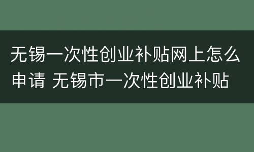 无锡一次性创业补贴网上怎么申请 无锡市一次性创业补贴