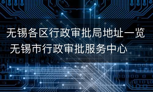 无锡各区行政审批局地址一览 无锡市行政审批服务中心