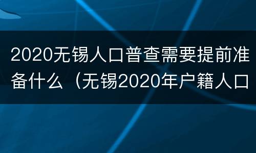 2020无锡人口普查需要提前准备什么（无锡2020年户籍人口）