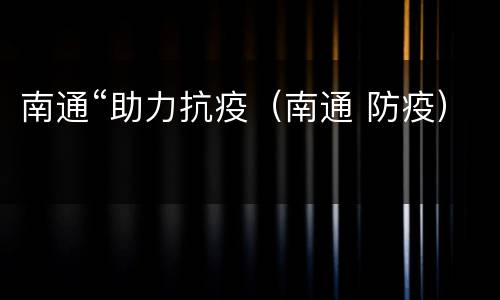 南通“助力抗疫（南通 防疫）
