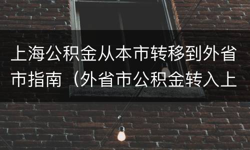 上海公积金从本市转移到外省市指南（外省市公积金转入上海）