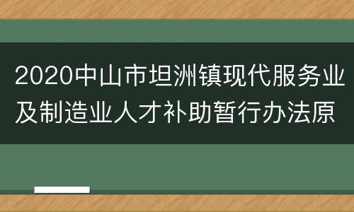 2020中山市坦洲镇现代服务业及制造业人才补助暂行办法原文