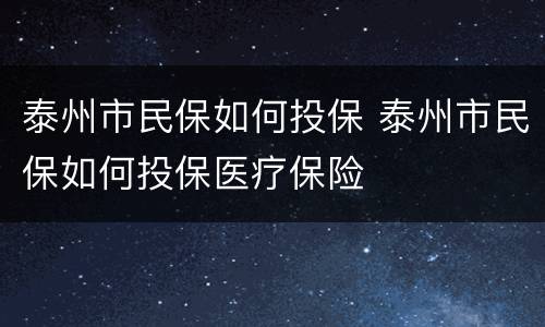 泰州市民保如何投保 泰州市民保如何投保医疗保险
