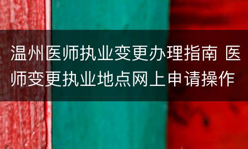 温州医师执业变更办理指南 医师变更执业地点网上申请操作指南