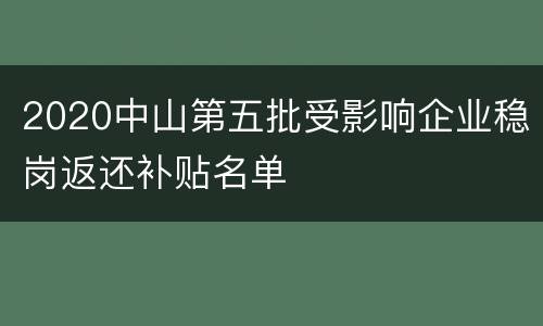 2020中山第五批受影响企业稳岗返还补贴名单