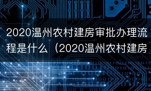 2020温州农村建房审批办理流程是什么（2020温州农村建房审批办理流程是什么呢）