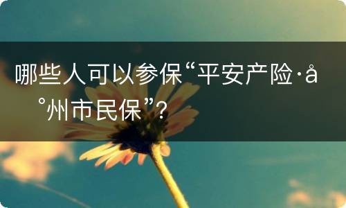 哪些人可以参保“平安产险·台州市民保”？