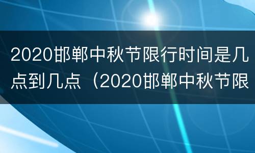 2020邯郸中秋节限行时间是几点到几点（2020邯郸中秋节限行时间是几点到几点呢）