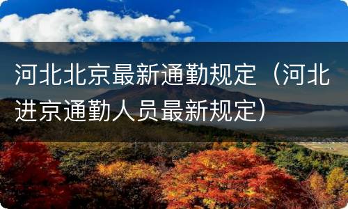 河北北京最新通勤规定（河北进京通勤人员最新规定）