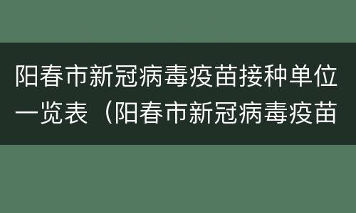 阳春市新冠病毒疫苗接种单位一览表（阳春市新冠病毒疫苗接种单位一览表最新）