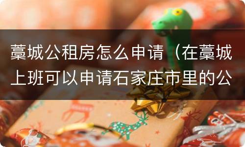 藁城公租房怎么申请（在藁城上班可以申请石家庄市里的公租房吗）