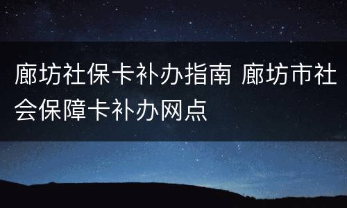 廊坊社保卡补办指南 廊坊市社会保障卡补办网点