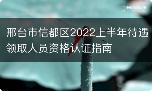 邢台市信都区2022上半年待遇领取人员资格认证指南