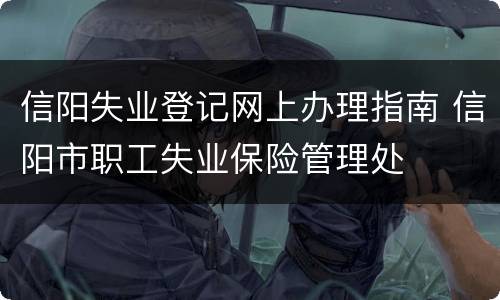 信阳失业登记网上办理指南 信阳市职工失业保险管理处