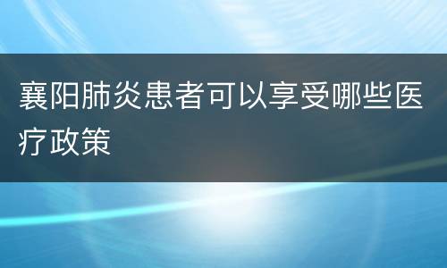襄阳肺炎患者可以享受哪些医疗政策