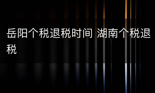 岳阳个税退税时间 湖南个税退税