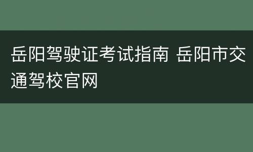 岳阳驾驶证考试指南 岳阳市交通驾校官网