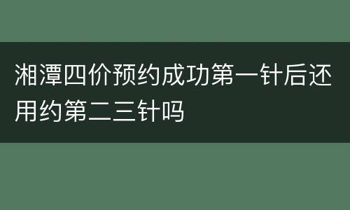 湘潭四价预约成功第一针后还用约第二三针吗