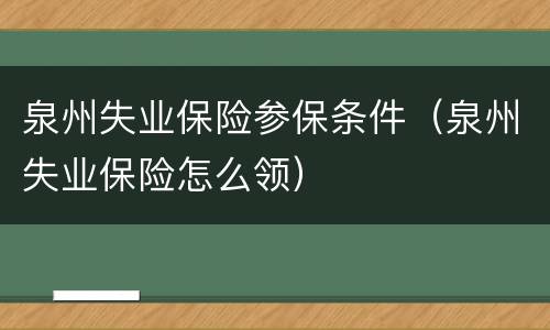 泉州失业保险参保条件（泉州失业保险怎么领）