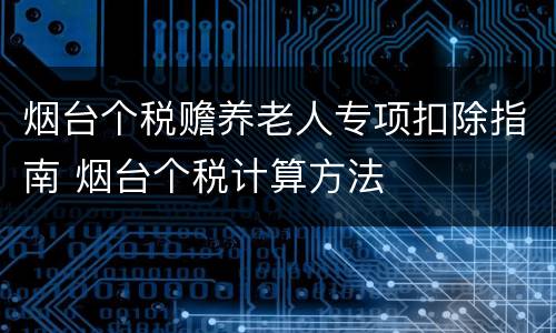 烟台个税赡养老人专项扣除指南 烟台个税计算方法