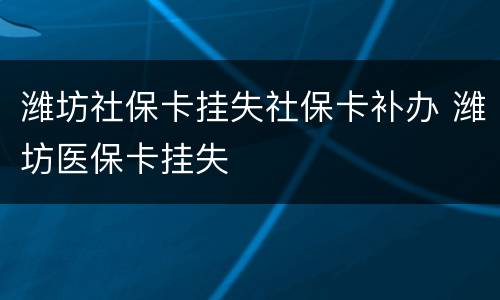 潍坊社保卡挂失社保卡补办 潍坊医保卡挂失