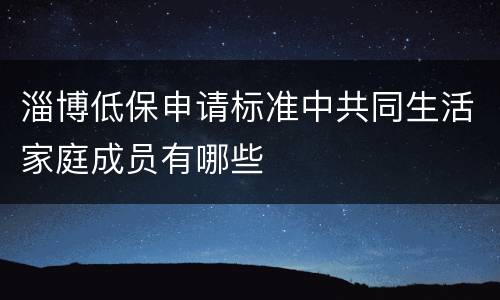 淄博低保申请标准中共同生活家庭成员有哪些