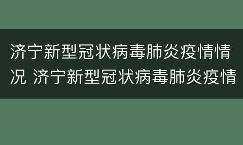 济宁新型冠状病毒肺炎疫情情况 济宁新型冠状病毒肺炎疫情情况如何