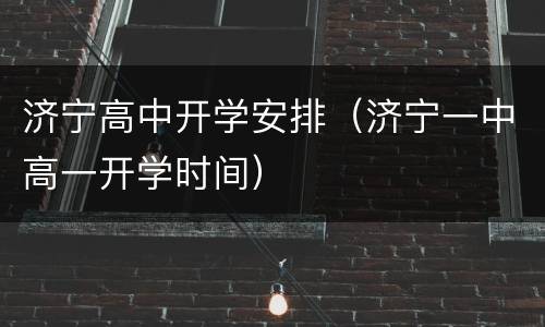 济宁高中开学安排（济宁一中高一开学时间）