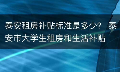 泰安租房补贴标准是多少？ 泰安市大学生租房和生活补贴